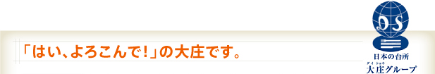 「はい、よろこんで!」の大庄です。