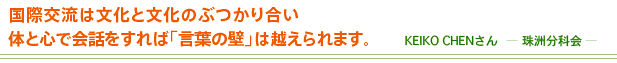 国際交流は文化と文化のぶつかり合い 体と心で会話をすれば「言葉の壁」は越えられます。 KEiKO CHENさん-珠洲文化会