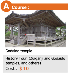 A  Course :   History Tour  (Zuiganji and Godaido temples, and others) Cost :  $ 10