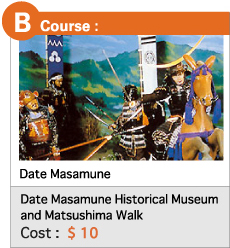 B  Course :  Date Masamune Historical Museum  and Matsushima Walk Cost :  $ 10 