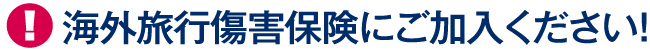 海外旅行傷害保険にご加入ください！