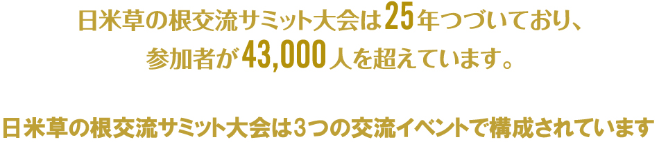 日米草の根交流サミット大会は25年つづいており、参加者が43,000人を超えています。

